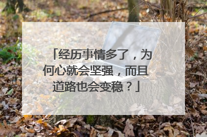 经历事情多了，为何心就会坚强，而且道路也会变稳？