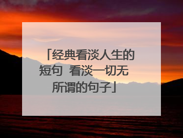 经典看淡人生的短句 看淡一切无所谓的句子