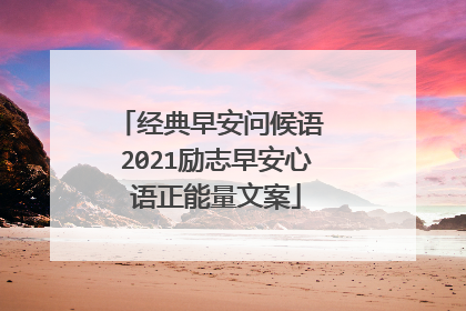 经典早安问候语 2021励志早安心语正能量文案