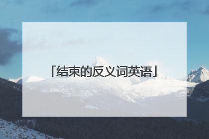 结束的反义词英语