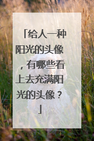 给人一种阳光的头像，有哪些看上去充满阳光的头像？