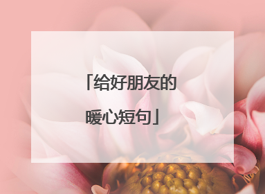 给好朋友的暖心短句