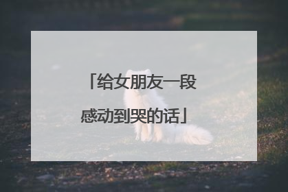 给女朋友一段感动到哭的话