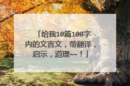 给我10篇100字内的文言文，带翻译，启示，道理~~！