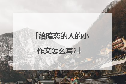 给暗恋的人的小作文怎么写?