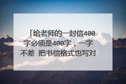 给老师的一封信400字必须是400字，一字不差 把书信格式也写对了，一点也不能有错