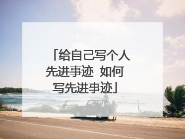 给自己写个人先进事迹 如何写先进事迹