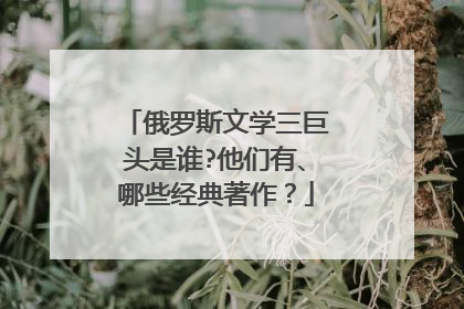 俄罗斯文学三巨头是谁?他们有、哪些经典著作？