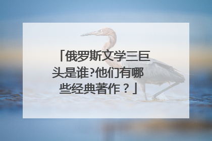 俄罗斯文学三巨头是谁?他们有哪些经典著作？