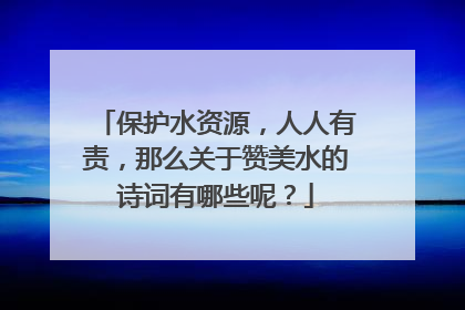 保护水资源，人人有责，那么关于赞美水的诗词有哪些呢？