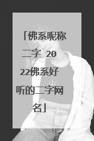 佛系昵称二字 2022佛系好听的二字网名