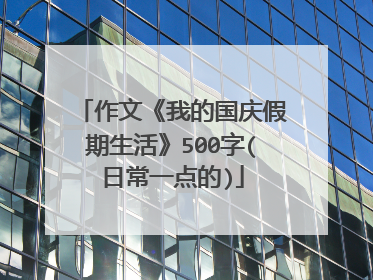 作文《我的国庆假期生活》500字(日常一点的)