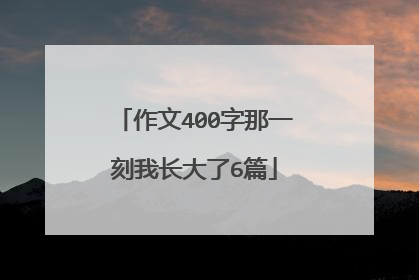 作文400字那一刻我长大了6篇