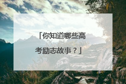 你知道哪些高考励志故事？