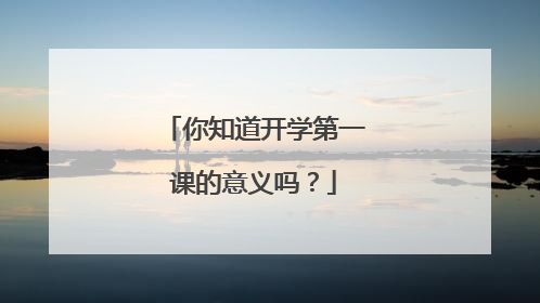 你知道开学第一课的意义吗？