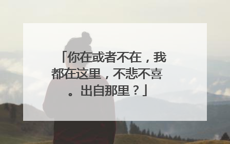 你在或者不在,我都在这里,不悲不喜。出自那里?
