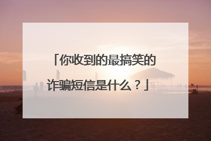 你收到的最搞笑的诈骗短信是什么?