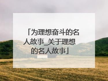 为理想奋斗的名人故事_关于理想的名人故事