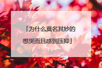 为什么莫名其妙的想哭而且感到压抑