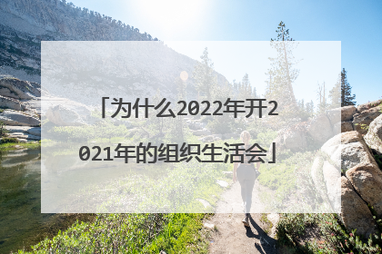 为什么2022年开2021年的组织生活会