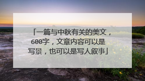 一篇与中秋有关的美文，600字，文章内容可以是写景，也可以是写人叙事