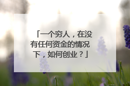 一个穷人，在没有任何资金的情况下，如何创业？