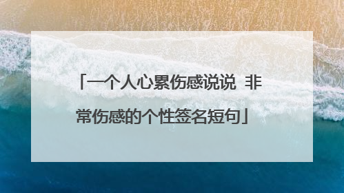 一个人心累伤感说说 非常伤感的个性签名短句