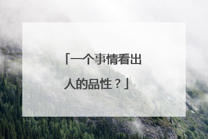 一个事情看出人的品性？