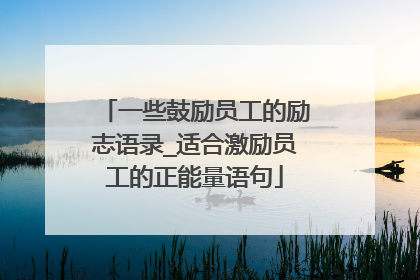 一些鼓励员工的励志语录_适合激励员工的正能量语句