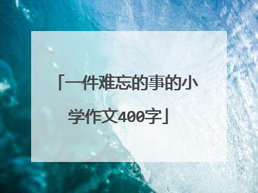 一件难忘的事的小学作文400字