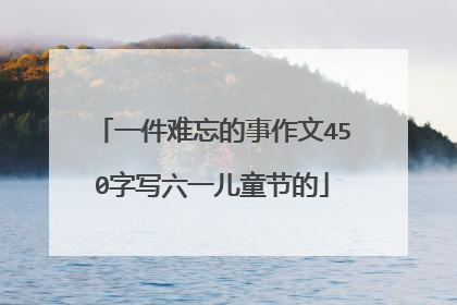一件难忘的事作文450字写六一儿童节的