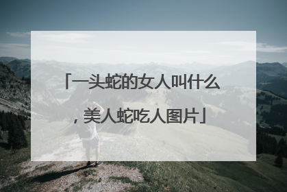 一头蛇的女人叫什么,美人蛇吃人图片