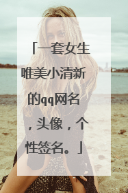 一套女生唯美小清新的qq网名,头像,个性签名。
