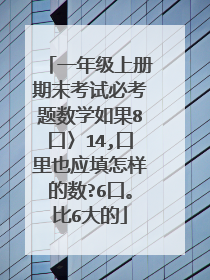 一年级上册期末考试必考题数学如果8口〉14,口里也应填怎样的数?6口。比6大的