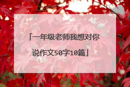 一年级老师我想对你说作文50字10篇