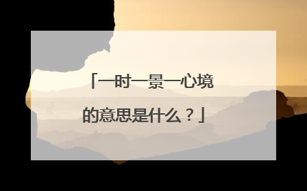 一时一景一心境的意思是什么？