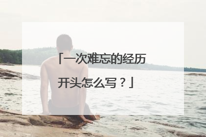 一次难忘的经历开头怎么写？