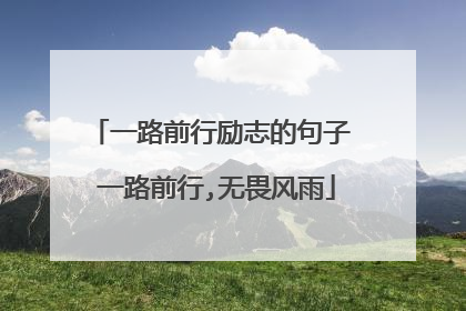 一路前行励志的句子 一路前行,无畏风雨