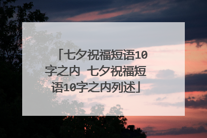 七夕祝福短语10字之内 七夕祝福短语10字之内列述