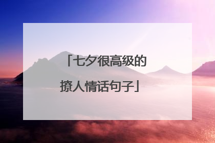 七夕很高级的撩人情话句子