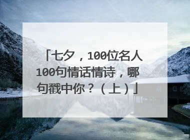 七夕，100位名人100句情话情诗，哪句戳中你？（上）