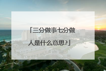 三分做事七分做人是什么意思?