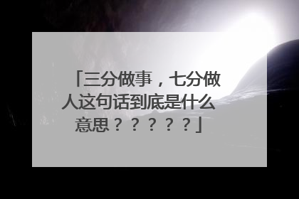 三分做事，七分做人这句话到底是什么意思？？？？？