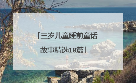 三岁儿童睡前童话故事精选10篇