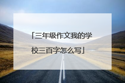 三年级作文我的学校三百字怎么写