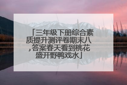 三年级下册综合素质提升测评卷期末八,答案春天看到桃花盛开野鸭戏水