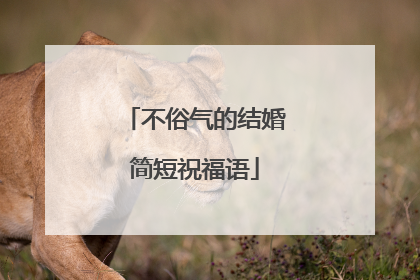 不俗气的结婚简短祝福语