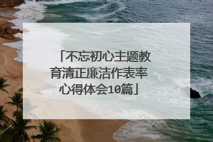 不忘初心主题教育清正廉洁作表率心得体会10篇