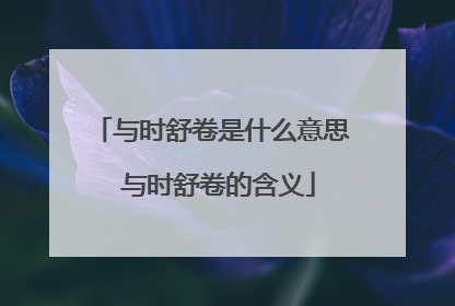 与时舒卷是什么意思 与时舒卷的含义