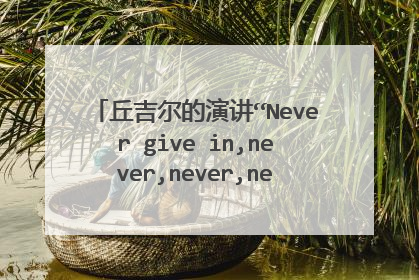 丘吉尔的演讲“Never give in,never,never,never “的全文翻译